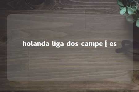 holanda liga dos campeões