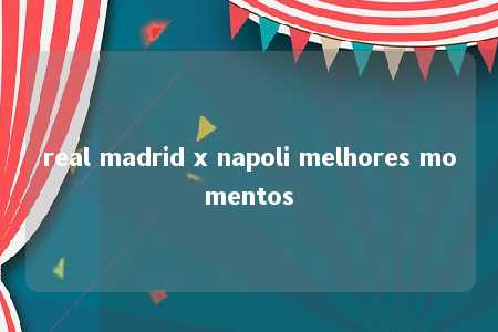 real madrid x napoli melhores momentos