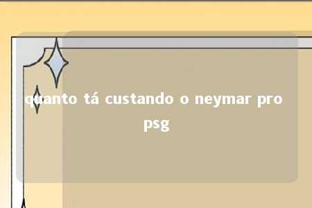 quanto tá custando o neymar pro psg