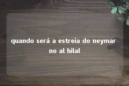 quando será a estreia do neymar no al hilal