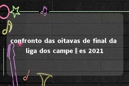 confronto das oitavas de final da liga dos campeões 2021