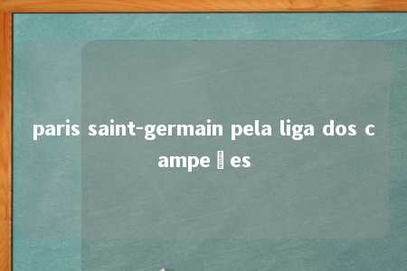 paris saint-germain pela liga dos campeões