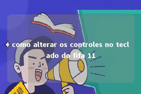 como alterar os controles no teclado do fifa 11