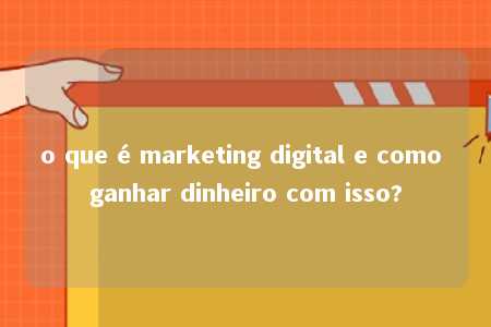 o que é marketing digital e como ganhar dinheiro com isso?