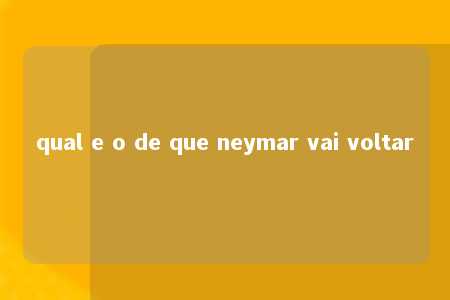 qual e o de que neymar vai voltar