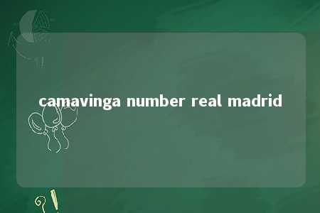 camavinga number real madrid