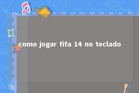 como jogar fifa 14 no teclado