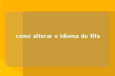 como alterar o idioma do fifa