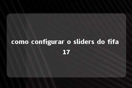 como configurar o sliders do fifa 17