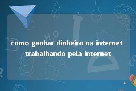 como ganhar dinheiro na internet trabalhando pela internet