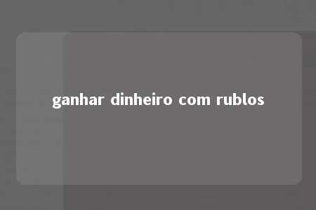 ganhar dinheiro com rublos