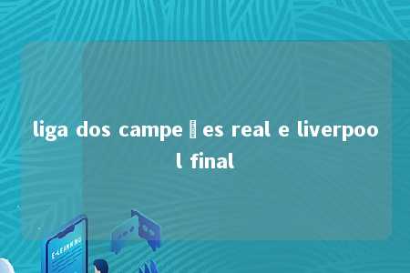 liga dos campeões real e liverpool final