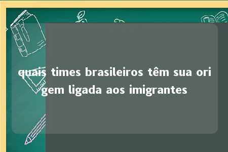 quais times brasileiros têm sua origem ligada aos imigrantes