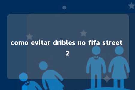 como evitar dribles no fifa street 2