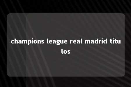 champions league real madrid titulos