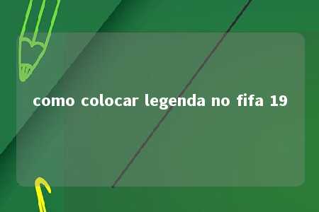 como colocar legenda no fifa 19