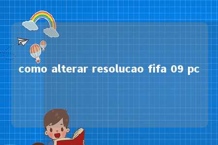 como alterar resolucao fifa 09 pc