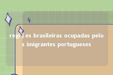 regiões brasileiras ocupadas pelos imigrantes portugueses