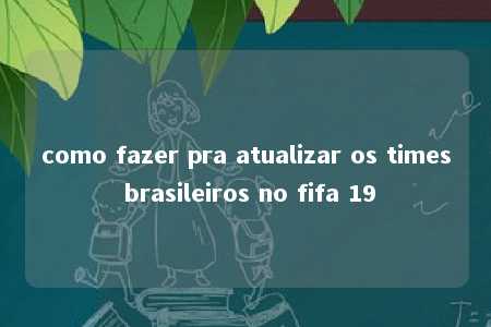 como fazer pra atualizar os times brasileiros no fifa 19