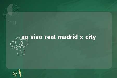 ao vivo real madrid x city