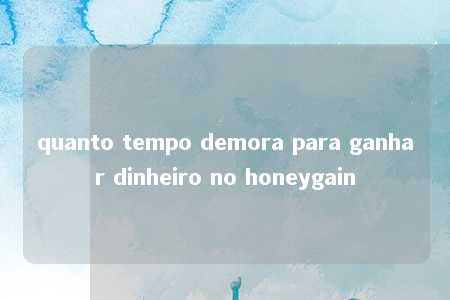 quanto tempo demora para ganhar dinheiro no honeygain