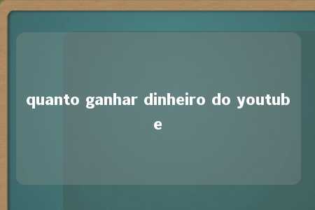 quanto ganhar dinheiro do youtube