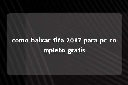 como baixar fifa 2017 para pc completo gratis