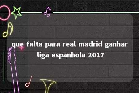 que falta para real madrid ganhar liga espanhola 2017