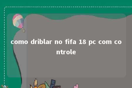 como driblar no fifa 18 pc com controle