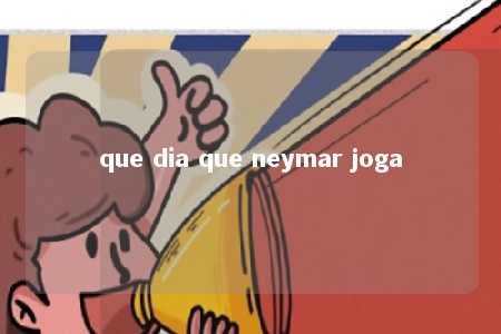 que dia que neymar joga