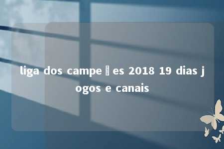 liga dos campeões 2018 19 dias jogos e canais