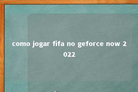 como jogar fifa no geforce now 2022