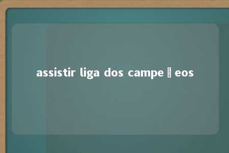 assistir liga dos campeõeos