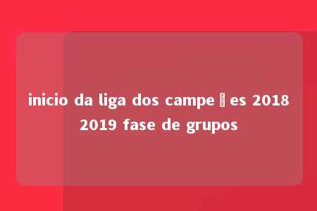 inicio da liga dos campeões 20182019 fase de grupos