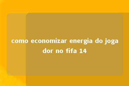 como economizar energia do jogador no fifa 14