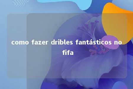 como fazer dribles fantásticos no fifa