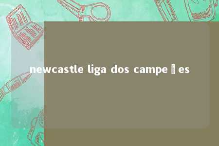 newcastle liga dos campeões