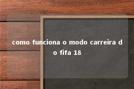 como funciona o modo carreira do fifa 18