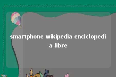 smartphone wikipedia enciclopedia libre