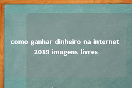 como ganhar dinheiro na internet 2019 imagens livres