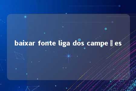 baixar fonte liga dos campeões