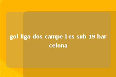 gol liga dos campeões sub 19 barcelona