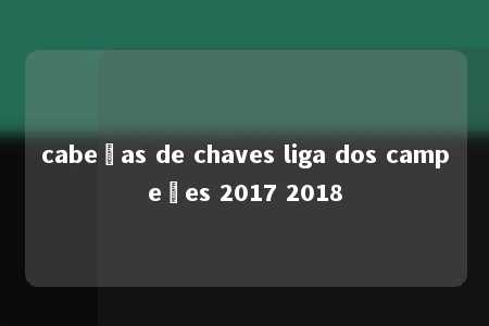 cabeças de chaves liga dos campeões 2017 2018