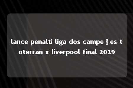 lance penalti liga dos campeões toterran x liverpool final 2019