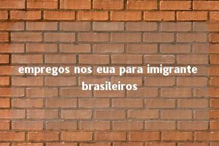 empregos nos eua para imigrante brasileiros