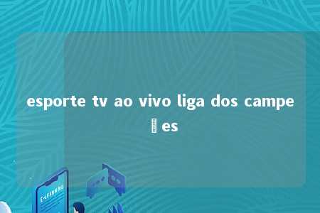 esporte tv ao vivo liga dos campeões