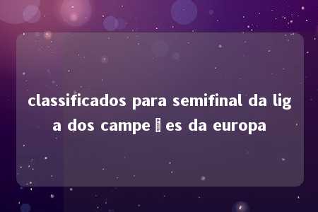 classificados para semifinal da liga dos campeões da europa