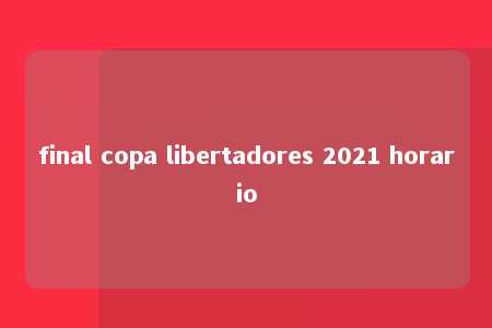 final copa libertadores 2021 horario