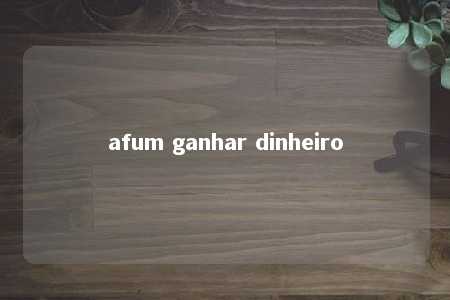 afum ganhar dinheiro