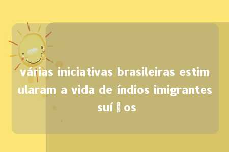 várias iniciativas brasileiras estimularam a vida de índios imigrantes suíços